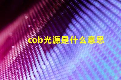 cob光源是什么意思 外企cob是什么意思